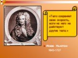 Исаак Ньютон 1643-1727. «Тело сохраняет свою скорость, если на него не действуют другие тела.»