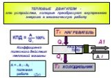 A. ТЕПЛОВЫЕ ДВИГАТЕЛИ - это устройства, которые преобразуют внутреннюю энергию в механическую работу. ХОЛОДИЛЬНИК НАГРЕВАТЕЛЬ РАБОЧЕЕ ТЕЛО Q 1 T1 A1 КПД = ----- 100%. Коэффициент полезного действия тепловой машины. А = А - А - полезная работа - (Дж)