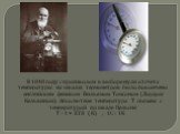 В 1848 году с произволом в выборе нуля отсчета температуры на шкалах термометров было покончено английским физиком Вильямом Томсоном (Лордом Кельвином). Абсолютная температура Т связана с температурой по шкале Цельсия Т = t + 273 ( К) , 1С= 1К