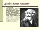 Джеймс Клерк Максвелл. Существование электромагнитных волн было теоретически предсказано великим английским физиком Дж. Максвеллом в 1864 году. Максвелл проанализировал все известные к тому времени законы электродинамики и сделал попытку применить их к изменяющимся во времени электрическому и магнит