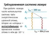 Трёхуровневая система лазера. При работе лазера часто используется система трёх энергетических уровней атома, второе из которых – метастабильное со временем жизни атома в нём до 10-3 с.