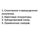 1. Спонтанное и вынужденное излучение. 2. Квантовые генераторы. 3. Трёхуровневый лазер. 4. Применение лазеров.