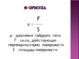 Формула. F p = ------ S р - давление твёрдого тела F – сила, действующая перпендикулярно поверхности S – площадь поверхности