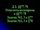 Д.З. §§77-78 Ответить на вопросы к §§77-78 Задачи №2, 3 к §77 Задачи №2, 3 к §78