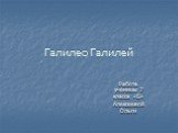 Галилео Галилей. Работа ученицы 7 класса «Б» Алексеевой Ольги