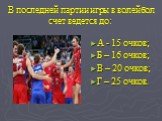 В последней партии игры в волейбол счет ведется до: А - 15 очков; Б – 16 очков; В – 20 очков; Г – 25 очков.