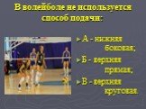 В волейболе не используется способ подачи: А - нижняя боковая; Б - верхняя прямая; В - верхняя круговая.