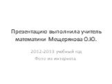 Презентацию выполнила учитель математики Мещерякова О.Ю. 2012-2013 учебный год Фото из интернета.