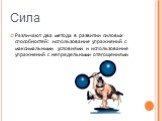 Различают два метода в развитии силовых способностей: использование упражнений с максимальными условиями и использование упражнений с непредельными отягощениями