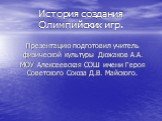 История создания Олимпийских игр. Презентацию подготовил учитель физической культуры Дюжаков А.А. МОУ Алексеевская СОШ имени Героя Советского Союза Д.В. Майского.