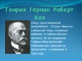 Генрих Герман Роберт Кох. (1843- 1910) немецкий микробиолог. Открыл бациллу сибирской язвы, холерный вибрион и туберкулёзную палочку. За исследования туберкулёза награждён Нобелевской премией по физиологии и медицине в 1905 году.