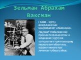 Зельман Абрахам Ваксман. ( 1888 – 1973) американский микробиолог и биохимик. Лауреат Нобелевской премии по физиологии и медицине (1952) за «открытие стрептомицина, первого антибиотика, эффективного при лечении туберкулёза»