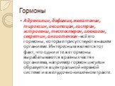 Гормоны. Адреналин, дофамин, мелатонин, тироксин, окситоцин, гастрин, эстрогены, тестостерон, глюкагон, секретин, ангиотензин - всё это гормоны, которые присутствуют в нашем организме. Интересным является тот факт, что одни и те же гормоны вырабатываются в разных частях организма, например гормон ин