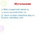 Источники. 1.http://superroot.narod.ru 2. www.excimerclinic.ru 3. www.school-collection.edu.ru. 4.www.nachalka.com
