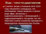 С учетом засухи и пожаров лета 2010 года становится очевидным, что необходимы новые решения в целом ряде сфер, связанных с водопользованием, с мелиорацией, с гидроэнергетикой и так далее. На это обратили особое внимание президент и председатель правительства России.