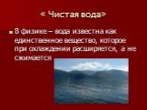 В физике – вода известна как единственное вещество, которое при охлаждении расширяется, а не сжимается