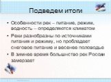 Подведем итоги. Особенности рек – питание, режим, водность – определяются климатом Реки разнобразны по источниками питания и режиму, но пробладает снеговое питание и весенее половодье В зимнее время большнство рек России замерзает