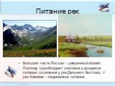 Питание рек. Большая часть России – умеренный климат. Поэтому преобладает снеговое и дождевое питание (основное у рек Дальнего Востока). У рек Кавказа – ледниковое питание