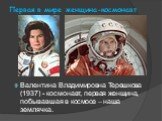 Первая в мире женщина-космонавт. Валентина Владимировна Терешкова (1937) - космонавт, первая женщина, побывавшая в космосе – наша землячка.