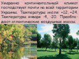 Умеренно континентальный климат господствует почти на всей территории Украины. Температуры июля: +12, +24. Температуры января -4, -20. Преобла-дают атлантические воздушные массы.