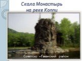 Скала Монастырь на реке Коппи. Советско – Гаванский район
