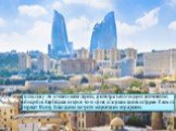 Столица Баку - это сочетание магии старины, архитектуры в стиле модерн и величественных небоскребов. Азербайджан не просто что-то строит, а с хорошим заделом на будущее. И этим он опережает Москву. Новые здания смотрятся монументально и продуманно.
