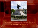 Памятник основателю города Петру 1 « Медный всадник »