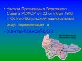 Указом Президиума Верховного Совета РСФСР от 23 октября 1940 г. Остяко-Вогульский национальный округ переименован в Ханты-Мансийский