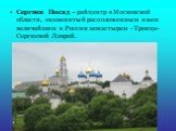 Сергиев Посад - райцентр в Московской области, знаменитый расположенным в нем величайшим в России монастырем - Троице-Сергиевой Лаврой.