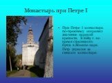 Монастырь при Петре I. При Петре I монастырь по-прежнему сохранял значение царской крепости. В 1689 г. во время стрелецкого бунта в Москве царь Петр укрылся за стенами монастыря.