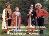 Алтайцы - коренной народ, населяющий горы и предгорья Алтая.