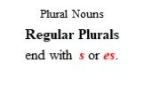 Plural Nouns. Regular Plurals end with s or es.