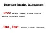 Denoting females/ instruments: ess: duchess, countess, princess, empress, waitress, stewardess, hostess, ina, ine: heroine, czarina, concertina,