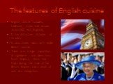The features of English cuisine. English cuisine includes, traditions, styles and recipes associated with England; It has distinctive attributes of its own; It also shares much with wider British cuisine; There was a large importation of ingredients and ideas from North America, China and India duri