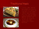 Traditional Meals. In the early modern period the food of England was historically characterized by its simplicity and a high quality of natural produce; Traditional meals have ancient origin such as bread and cheese, roasted and stewed meat, boiled vegetables, and broths, and freshwater and saltwat
