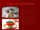 What is tea for the British. Tea is the national drink of the British; Britain imports about 20% of all the world’s tea; It was introduced in Britain in 1657 by Catharine King Charles’s wife; The English custom of afternoon tea goes back to the late 18th century; The British drink more than any othe
