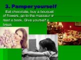 3. Pamper yourself. Eat chocolate, buy a bouquet of flowers, go to the masseur or read a book. Give yourself a break