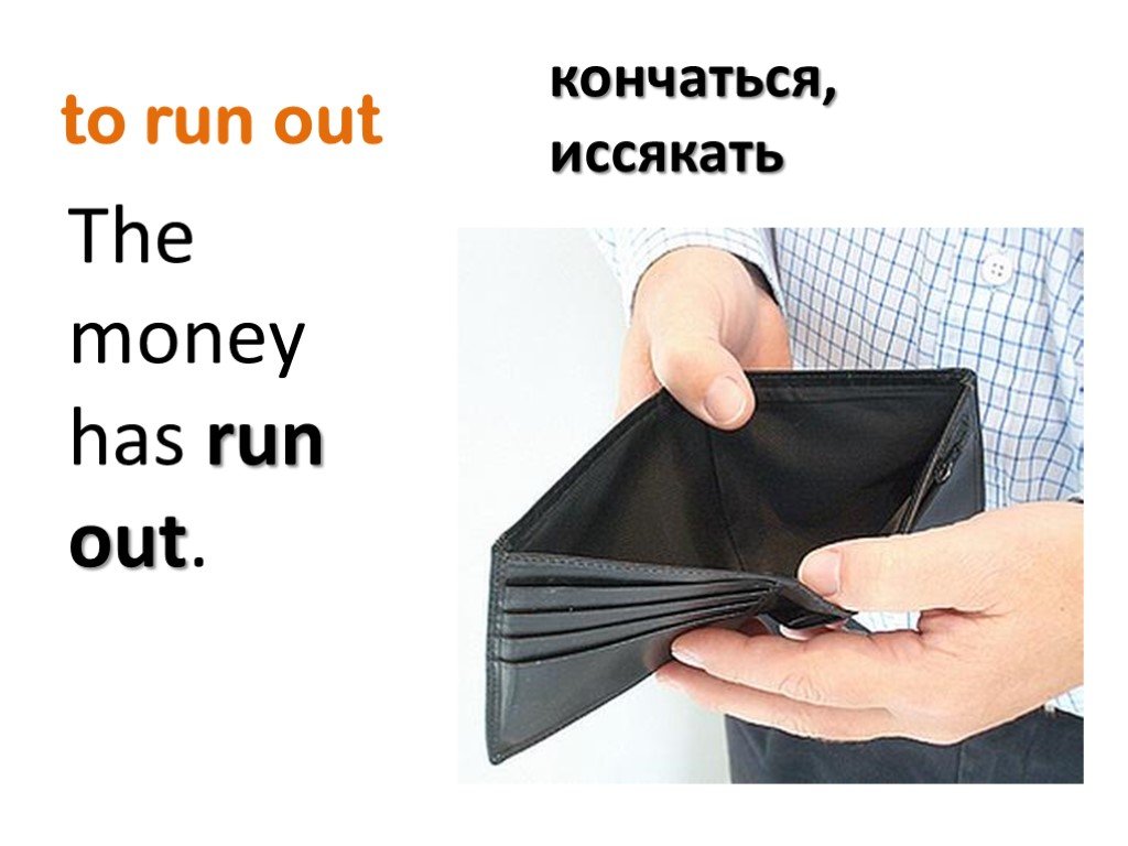 The money has arrived. Run out of. Run into out of. Run out of перевод. Run out of smth.