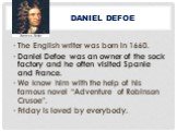 Daniel Defoe. The English writer was born in 1660. Daniel Defoe was an owner of the sock factory and he often visited Spanie and France. We know him with the help of his famous novel “Adventure of Robinson Crusoe”. Friday is loved by everybody.