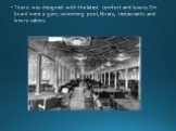 Titanic was designed with the latest comfort and luxury. On board were a gym, swimming pool, library, restaurants and luxury cabins.