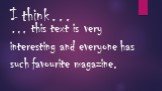 I think…. … this text is very interesting and everyone has such favourite magazine.