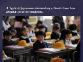 A typical Japanese elementary school class has around 30 to 40 students.