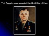 Yuri Gagarin was awarded the Gold Star of Hero