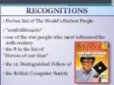 recognitions. Forbes list of The World's Richest People "centibillionaire“ one of the 100 people who most influenced the 20th century the 8 in the list of "Heroes of our time“ the 12 Distinguished Fellow of the British Computer Society