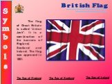 British Flag. The flag of Great Britain is called ‘Union Jack”. It is a combination of the banners of England, Scotland and Ireland. The flag was approved in 1801. The flag of England The flag of Scotland The flag of Ireland