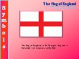 The flag of England is St..George’s flag has a horizontal red cross on a white field.