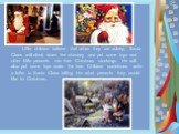 Little children believe that when they are asleep, Santa Claus will climb down the chimney and put some toys and other little presents into their Christ­mas stockings. He will also put some toys under the tree. Children sometimes write a letter to Santa Claus telling him what presents they would lik