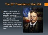 The 26th President of the USA. Theodore Roosevelt, Jr. was an American author, naturalist, explorer, historian, and politician who served as the 26th President of the United States. He was a leader of the Republican Party and founder of the Progressive Party.