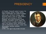 PRESIDENCY. As President, Roosevelt worked to improve the lives of American citizens. He also was the nation's first President, who worked to establish national parks and forests. In foreign policy, Roosevelt wanted to make the United States a global power by increasing its influence worldwide. Also