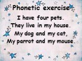 Phonetic exercise. I have four pets. They live in my house. My dog and my cat, My parrot and my mouse.